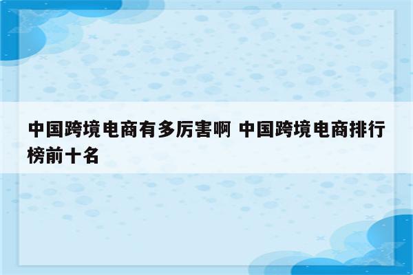 中国跨境电商有多厉害啊 中国跨境电商排行榜前十名