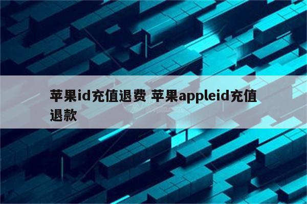 苹果id充值退费 苹果appleid充值退款