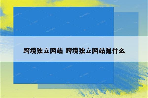 跨境独立网站 跨境独立网站是什么