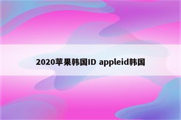 2020苹果韩国ID appleid韩国