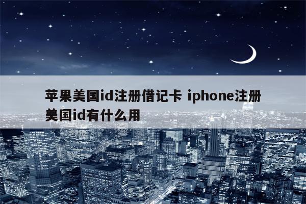 苹果美国id注册借记卡 iphone注册美国id有什么用