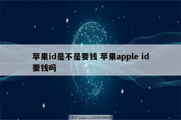 苹果id是不是要钱 苹果apple id要钱吗