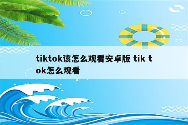 tiktok该怎么观看安卓版 tik tok怎么观看