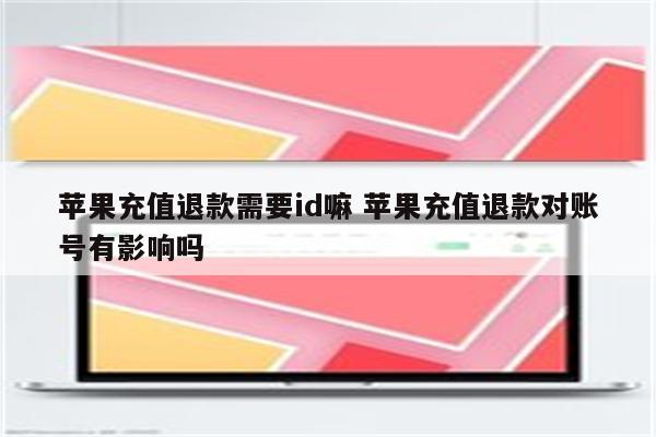 苹果充值退款需要id嘛 苹果充值退款对账号有影响吗