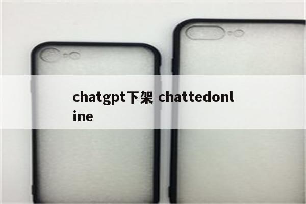 chatgpt下架 chattedonline