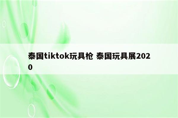 泰国tiktok玩具枪 泰国玩具展2020