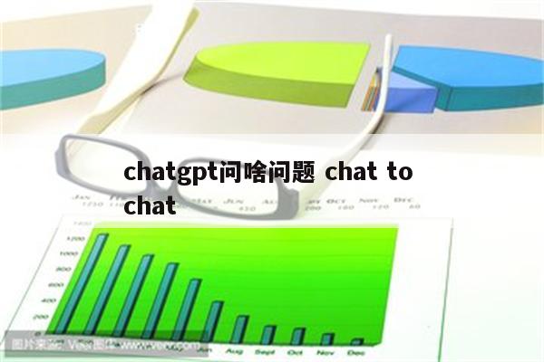 chatgpt问啥问题 chat to chat