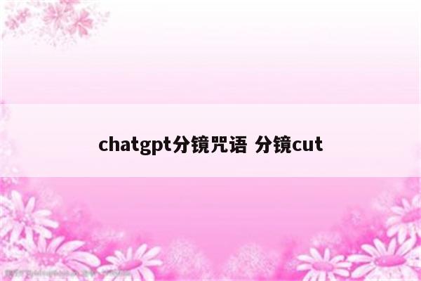 chatgpt分镜咒语 分镜cut