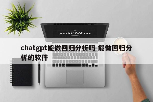 chatgpt能做回归分析吗 能做回归分析的软件