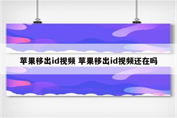 苹果移出id视频 苹果移出id视频还在吗