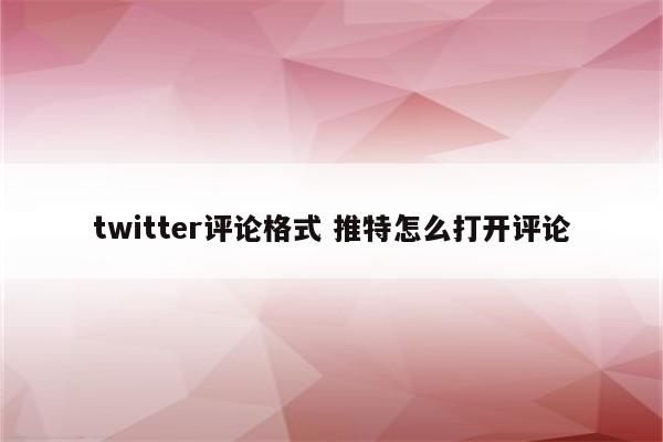 twitter评论格式 推特怎么打开评论