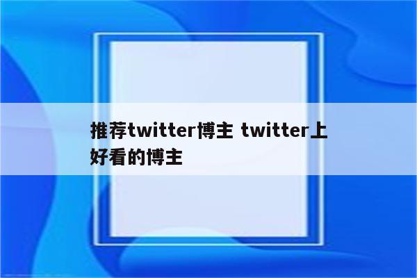 推荐twitter博主 twitter上好看的博主