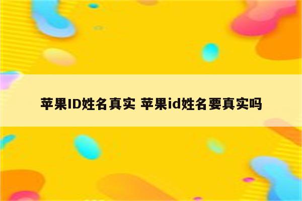 苹果ID姓名真实 苹果id姓名要真实吗