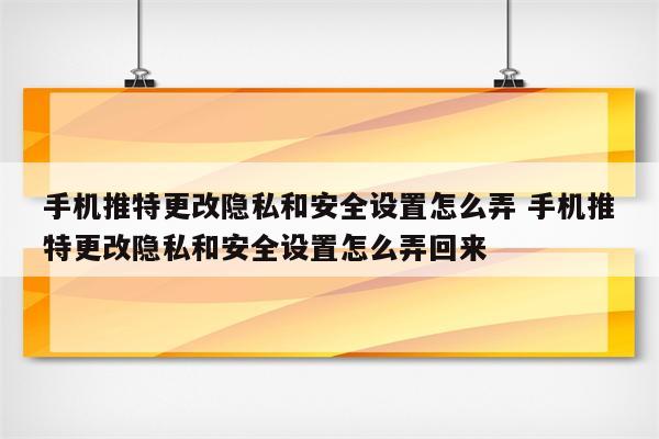 手机推特更改隐私和安全设置怎么弄 手机推特更改隐私和安全设置怎么弄回来