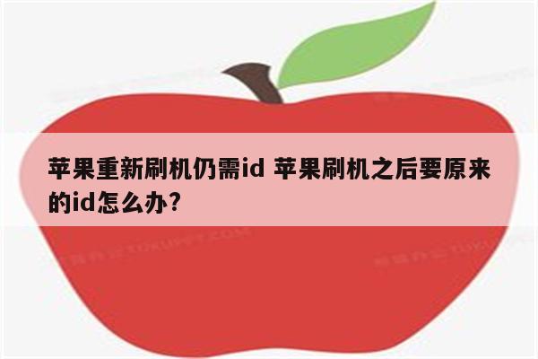 苹果重新刷机仍需id 苹果刷机之后要原来的id怎么办?