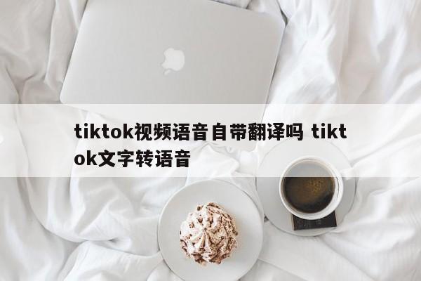 tiktok视频语音自带翻译吗 tiktok文字转语音