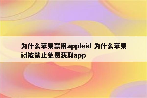 为什么苹果禁用appleid 为什么苹果id被禁止免费获取app