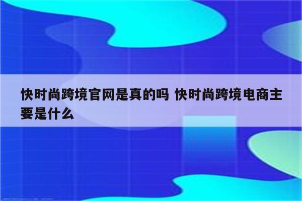 快时尚跨境官网是真的吗 快时尚跨境电商主要是什么