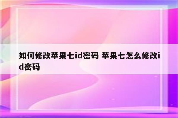 如何修改苹果七id密码 苹果七怎么修改id密码