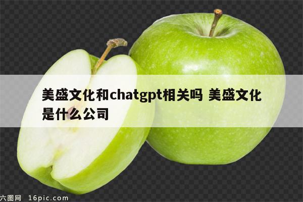 美盛文化和chatgpt相关吗 美盛文化是什么公司