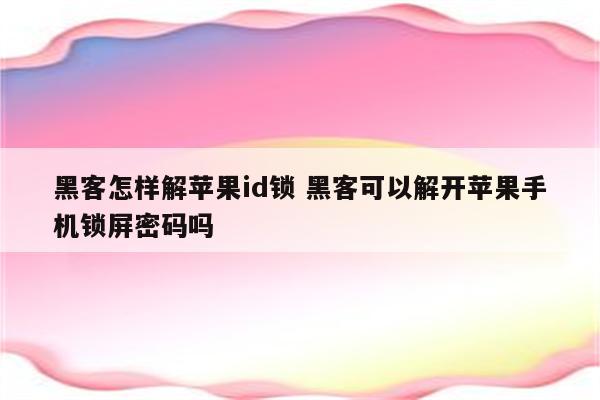 黑客怎样解苹果id锁 黑客可以解开苹果手机锁屏密码吗