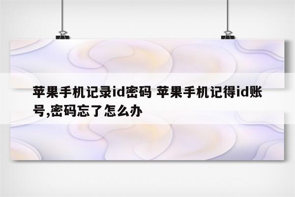 苹果手机记录id密码 苹果手机记得id账号,密码忘了怎么办