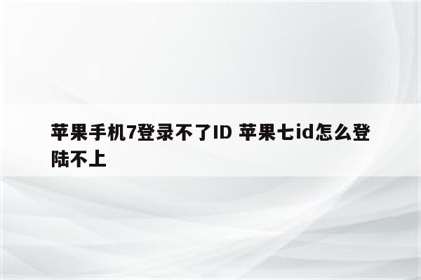 苹果手机7登录不了ID 苹果七id怎么登陆不上
