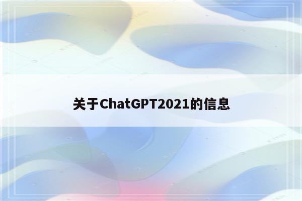 关于ChatGPT2021的信息