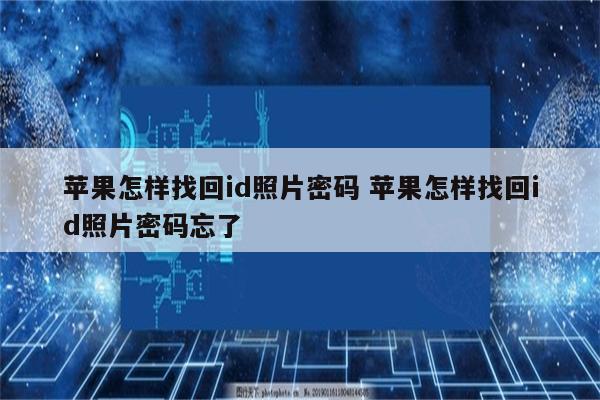 苹果怎样找回id照片密码 苹果怎样找回id照片密码忘了