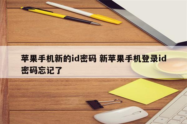 苹果手机新的id密码 新苹果手机登录id密码忘记了