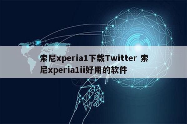 索尼xperia1下载Twitter 索尼xperia1ii好用的软件