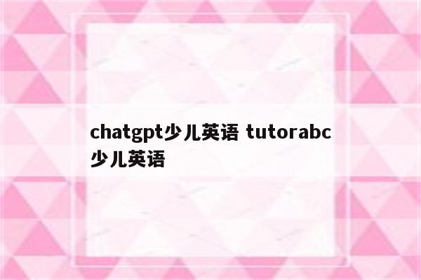 chatgpt少儿英语 tutorabc少儿英语