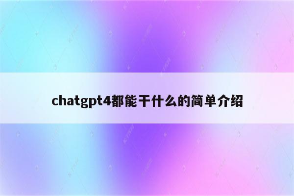 详细阅读:chatgpt4都能干什么的简单介绍 chatgpt4都能干什么的简单介绍