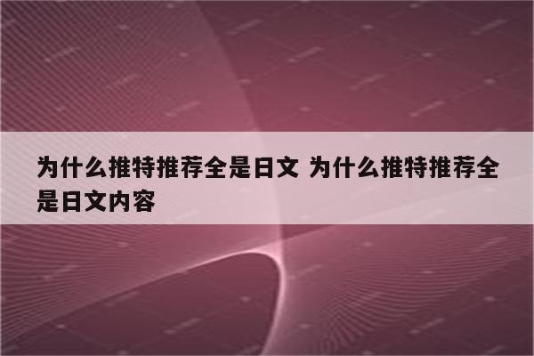 为什么推特推荐全是日文 为什么推特推荐全是日文内容