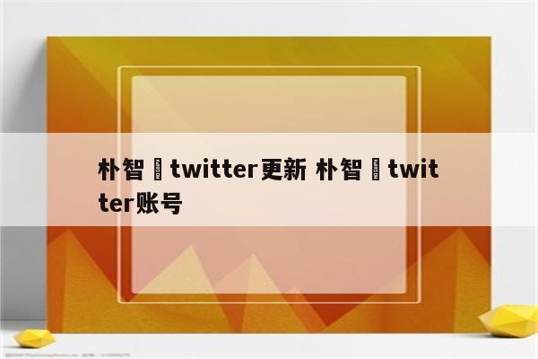 朴智旻twitter更新 朴智旻twitter账号