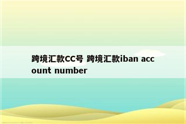 跨境汇款CC号 跨境汇款iban account number