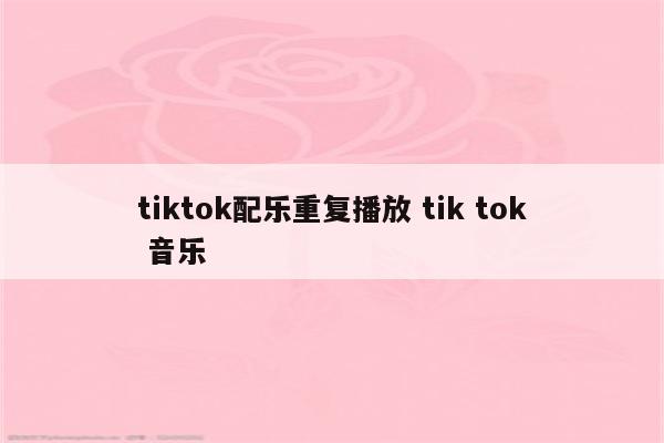 tiktok配乐重复播放 tik tok 音乐