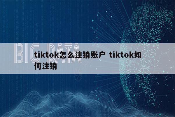 tiktok怎么注销账户 tiktok如何注销