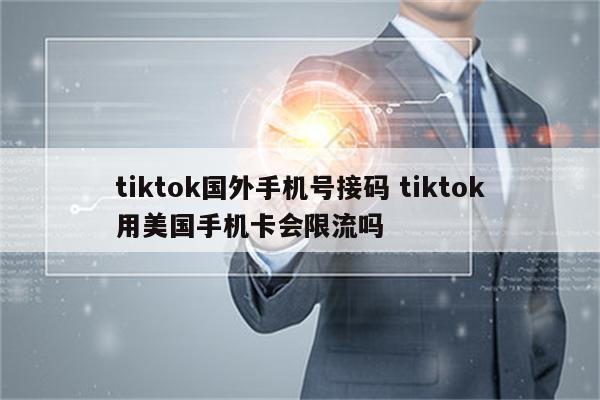 tiktok国外手机号接码 tiktok用美国手机卡会限流吗