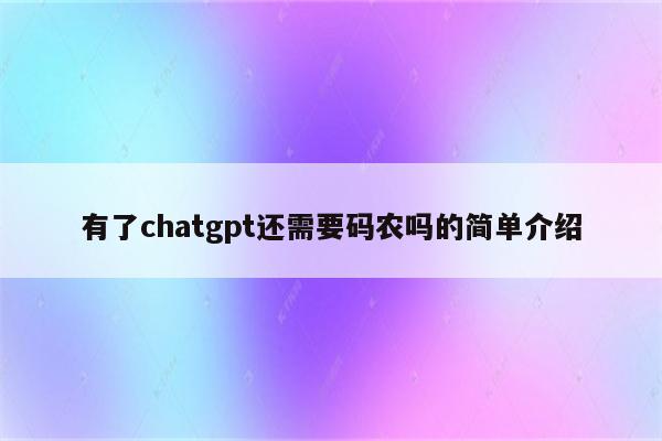 有了chatgpt还需要码农吗的简单介绍