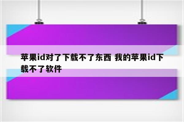 苹果id对了下载不了东西 我的苹果id下载不了软件