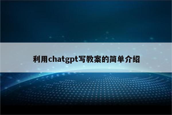 详细阅读:利用chatgpt写教案的简单介绍 利用chatgpt写教案的简单介绍