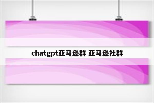 chatgpt亚马逊群 亚马逊社群