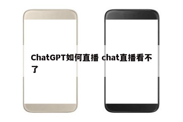 ChatGPT如何直播 chat直播看不了