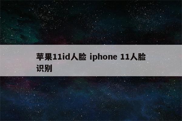 苹果11id人脸 iphone 11人脸识别