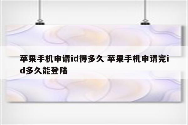 苹果手机申请id得多久 苹果手机申请完id多久能登陆