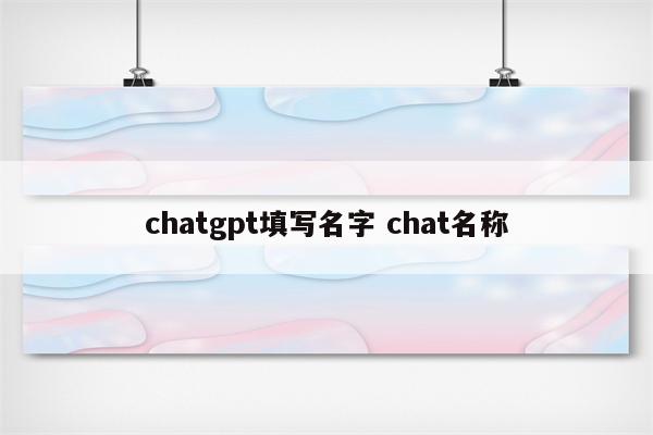 chatgpt填写名字 chat名称