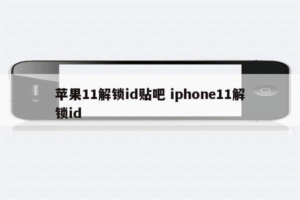苹果11解锁id贴吧 iphone11解锁id