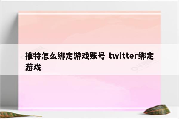推特怎么绑定游戏账号 twitter绑定游戏