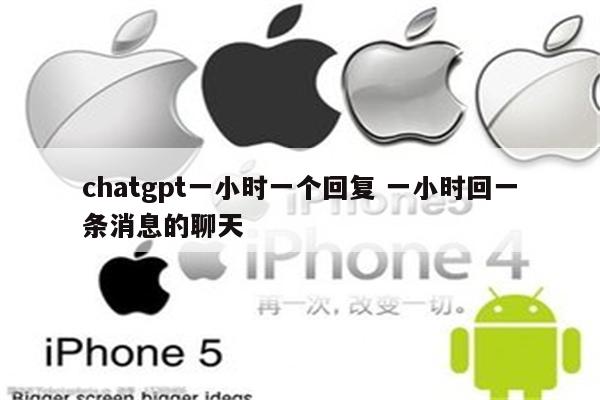 chatgpt一小时一个回复 一小时回一条消息的聊天